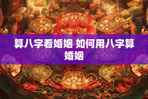 算八字看婚姻 如何用八字算婚姻