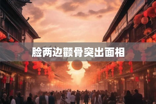脸两边颧骨突出面相 脸两边颧骨突出面相