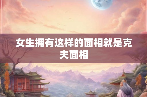 女生拥有这样的面相就是克夫面相