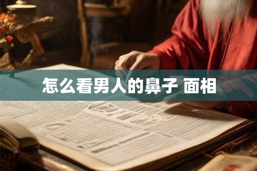 怎么看男人的鼻子 面相