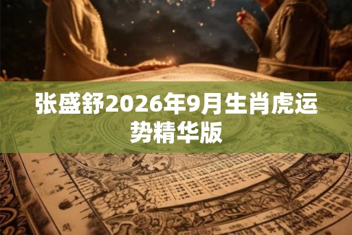 张盛舒2026年9月生肖虎运势精华版