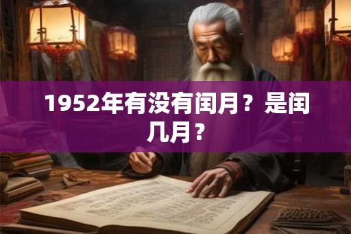 1952年有没有闰月?是闰几月? 1952年有没有闰月?是闰几月?