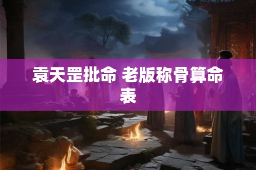 袁天罡批命 老版称骨算命表