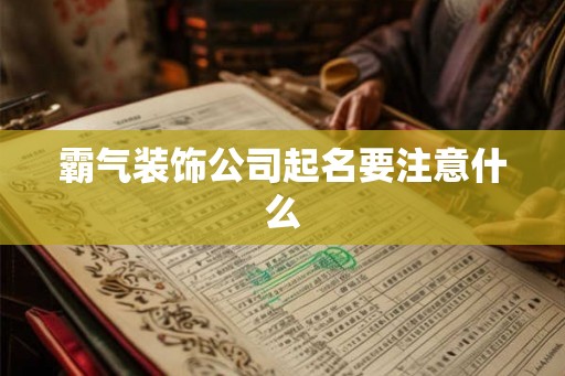 霸气装饰公司起名要注意什么