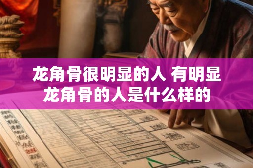 龙角骨很明显的人 有明显龙角骨的人是什么样的 龙角骨很明显的人 有明显龙角骨的人是什么样的