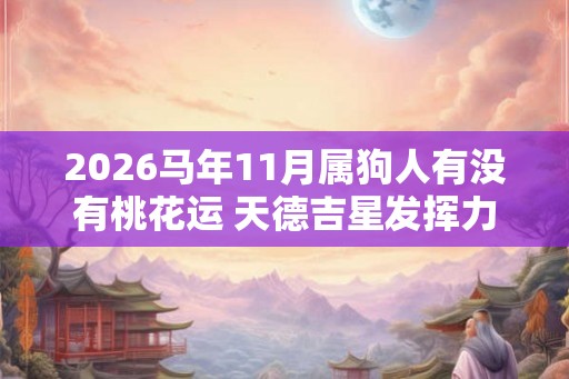 2026马年11月属狗人有没有桃花运 天德吉星发挥力量