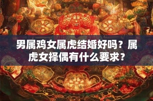 男属鸡女属虎结婚好吗？属虎女择偶有什么要求？
