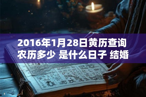 2016年1月28日黄历查询 农历多少 是什么日子 结婚吉时 2016年1月28日黄历查询 农历多少 是什么日子 结婚吉时