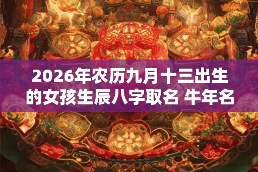 2026年农历九月十三出生的女孩生辰八字取名 牛年名字推荐