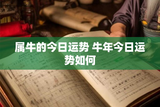 属牛的今日运势 牛年今日运势如何