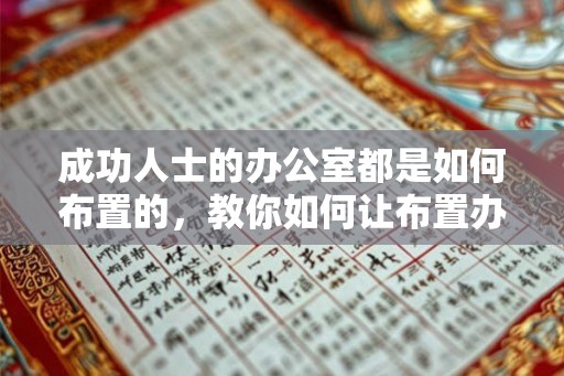 成功人士的办公室都是如何布置的，教你如何让布置办公室