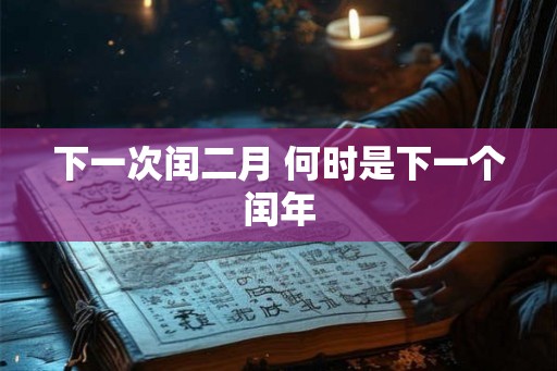 下一次闰二月 何时是下一个闰年