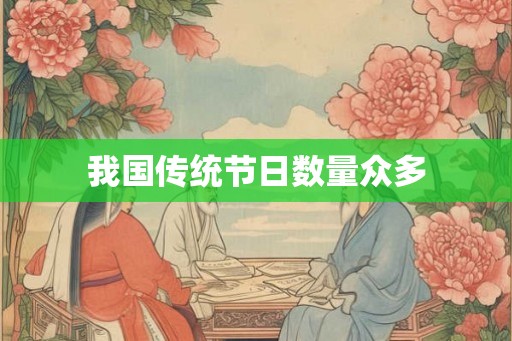 我国传统节日数量众多 我国传统节日数量众多