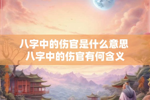 八字中的伤官是什么意思 八字中的伤官有何含义 八字中的伤官是什么意思 八字中的伤官有何含义