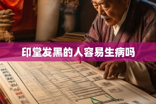印堂发黑的人容易生病吗 印堂发黑的人容易生病吗
