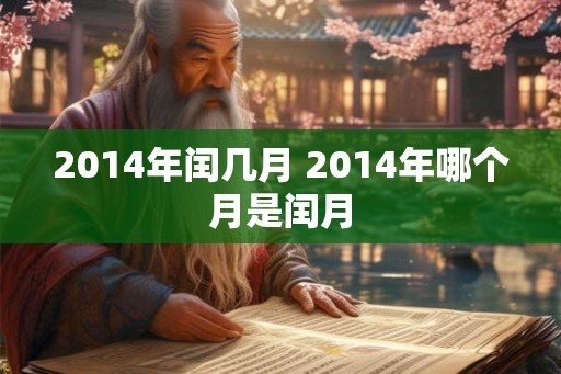 2014年闰几月 2014年哪个月是闰月 2014年闰几月 2014年哪个月是闰月