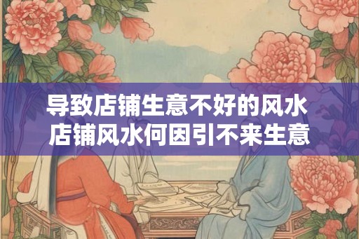 导致店铺生意不好的风水 店铺风水何因引不来生意