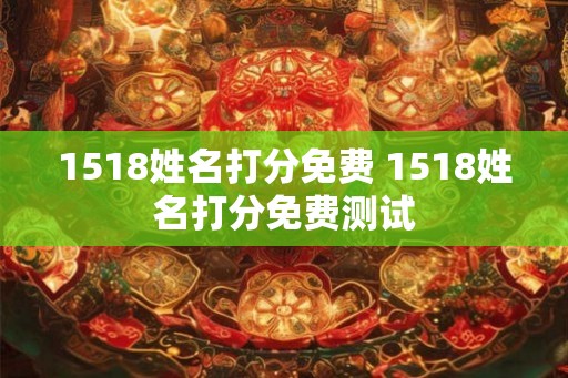 1518姓名打分免费 1518姓名打分免费测试