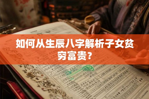 如何从生辰八字解析子女贫穷富贵？