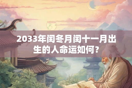 2033年闰冬月闰十一月出生的人命运如何？