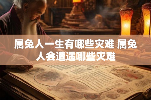 属兔人一生有哪些灾难 属兔人会遭遇哪些灾难
