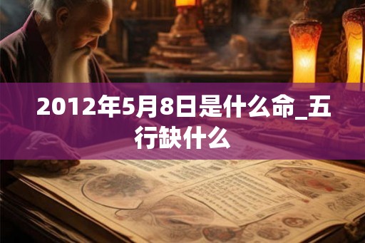 2012年5月8日是什么命_五行缺什么