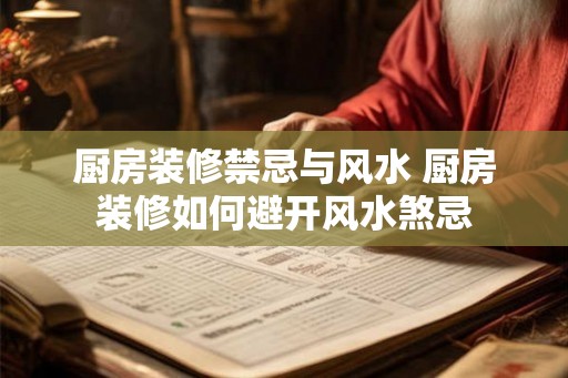 厨房装修禁忌与风水 厨房装修如何避开风水煞忌 厨房装修禁忌与风水 厨房装修如何避开风水煞忌