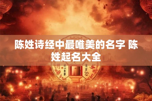 陈姓诗经中最唯美的名字 陈姓起名大全