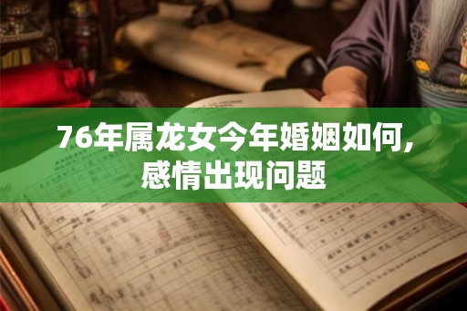76年属龙女今年婚姻如何,感情出现问题