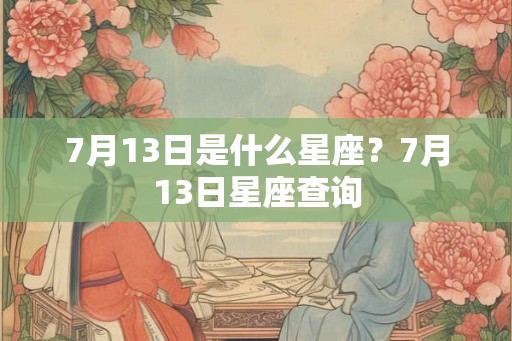7月13日是什么星座？7月13日星座查询