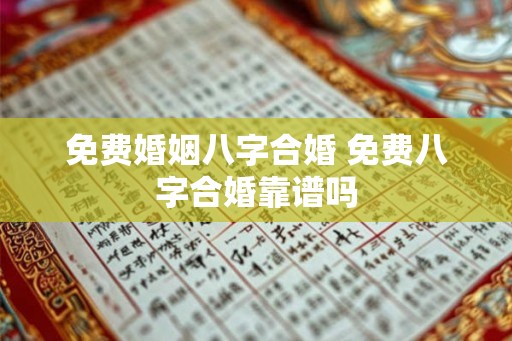 免费婚姻八字合婚 免费八字合婚靠谱吗