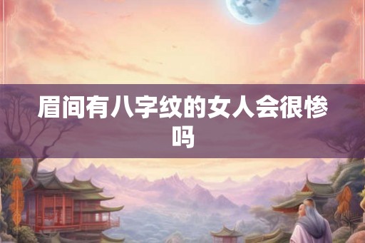 眉间有八字纹的女人会很惨吗