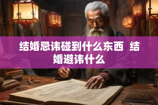结婚忌讳碰到什么东西  结婚避讳什么