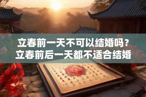 立春前一天不可以结婚吗？立春前后一天都不适合结婚