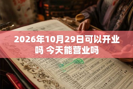 2026年10月29日可以开业吗 今天能营业吗