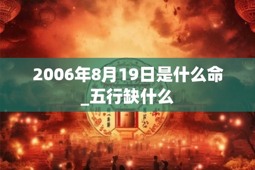 2006年8月19日是什么命_五行缺什么
