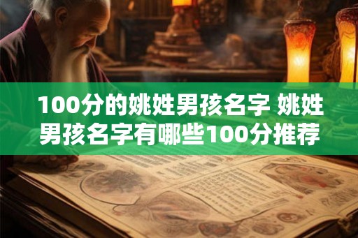 100分的姚姓男孩名字 姚姓男孩名字有哪些100分推荐 100分的姚姓男孩名字 姚姓男孩名字有哪些100分推荐