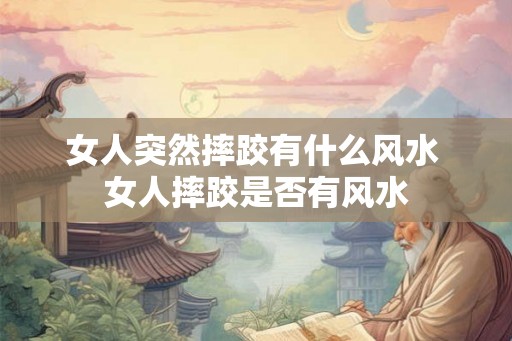 女人突然摔跤有什么风水 女人摔跤是否有风水