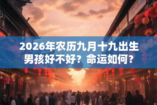 2026年农历九月十九出生男孩好不好？命运如何？