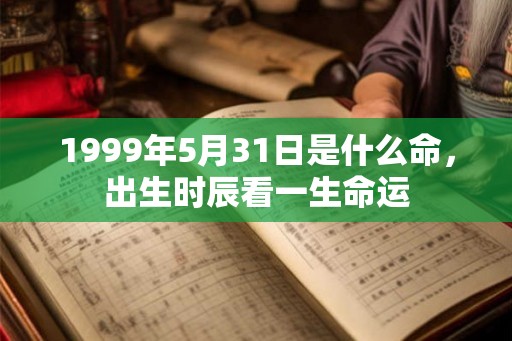 1999年5月31日是什么命，出生时辰看一生命运