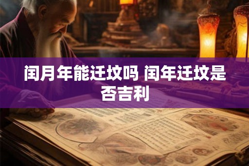 闰月年能迁坟吗 闰年迁坟是否吉利