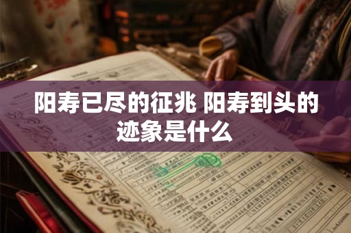 阳寿已尽的征兆 阳寿到头的迹象是什么