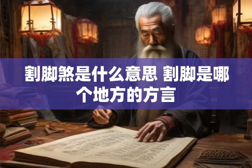 割脚煞是什么意思 割脚是哪个地方的方言
