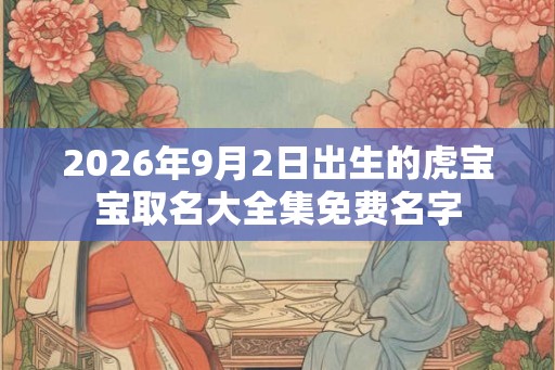 2026年9月2日出生的虎宝宝取名大全集免费名字