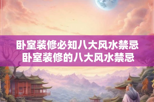 卧室装修必知八大风水禁忌 卧室装修的八大风水禁忌是什么 卧室装修必知八大风水禁忌 卧室装修的八大风水禁忌是什么