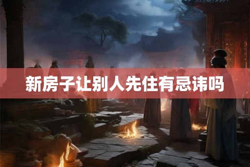 新房子让别人先住有忌讳吗