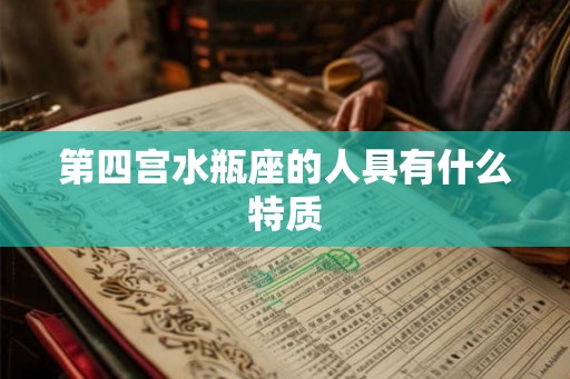 第四宫水瓶座的人具有什么特质