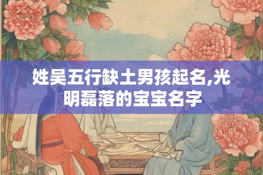 姓吴五行缺土男孩起名,光明磊落的宝宝名字