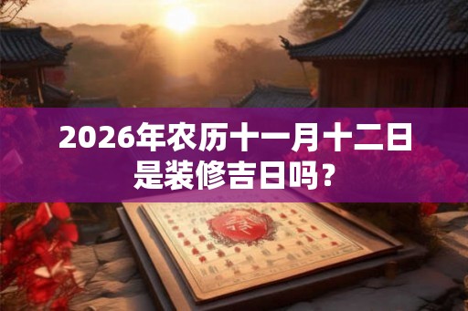 2026年农历十一月十二日是装修吉日吗？