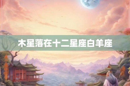 木星落在十二星座白羊座 木星落在十二星座白羊座